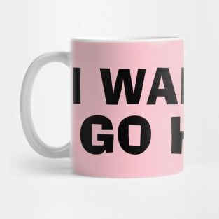 I Want To Go Home Mug